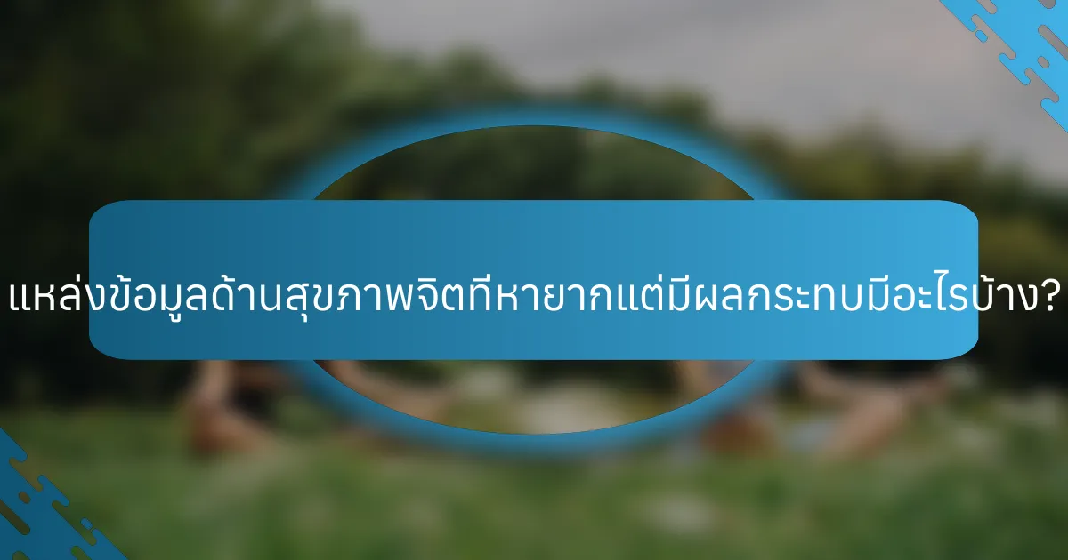 แหล่งข้อมูลด้านสุขภาพจิตที่หายากแต่มีผลกระทบมีอะไรบ้าง?