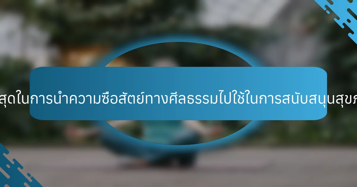แนวปฏิบัติที่ดีที่สุดในการนำความซื่อสัตย์ทางศีลธรรมไปใช้ในการสนับสนุนสุขภาพจิตคืออะไร?