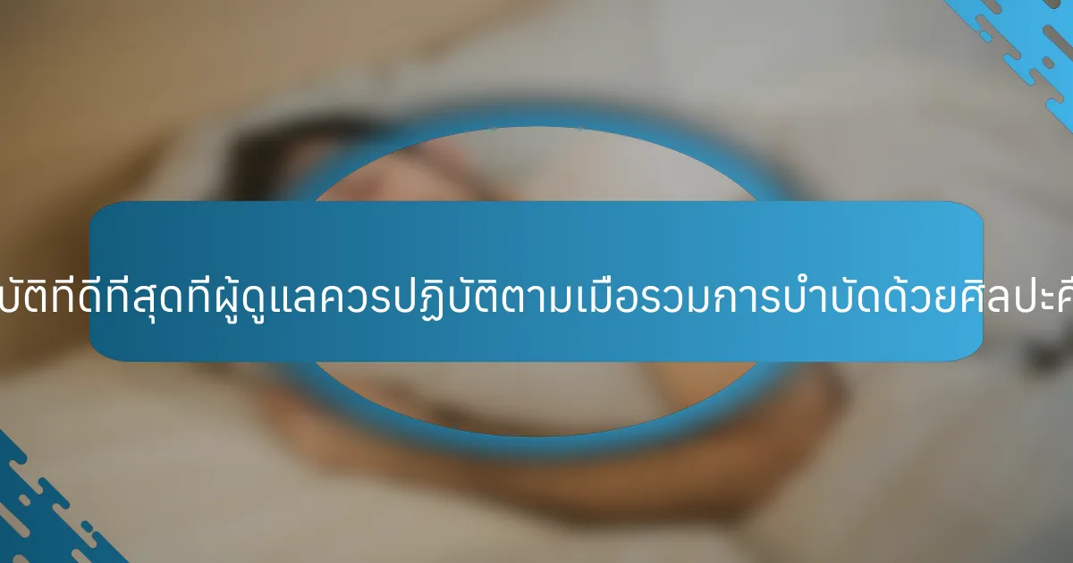แนวปฏิบัติที่ดีที่สุดที่ผู้ดูแลควรปฏิบัติตามเมื่อรวมการบำบัดด้วยศิลปะคืออะไร?