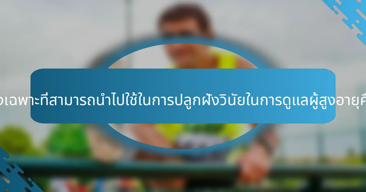 แนวทางเฉพาะที่สามารถนำไปใช้ในการปลูกฝังวินัยในการดูแลผู้สูงอายุคืออะไร?