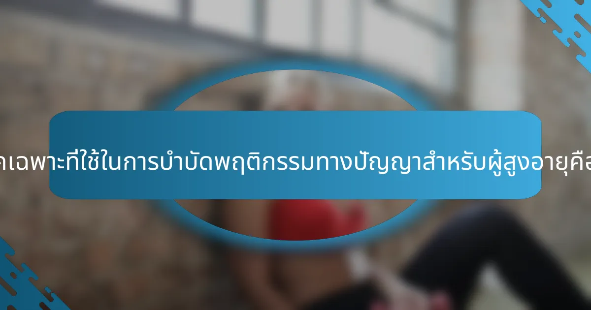 เทคนิคเฉพาะที่ใช้ในการบำบัดพฤติกรรมทางปัญญาสำหรับผู้สูงอายุคืออะไร?