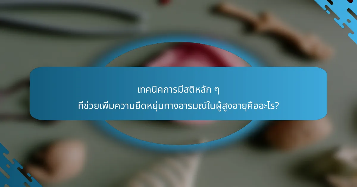 เทคนิคการมีสติหลัก ๆ ที่ช่วยเพิ่มความยืดหยุ่นทางอารมณ์ในผู้สูงอายุคืออะไร?