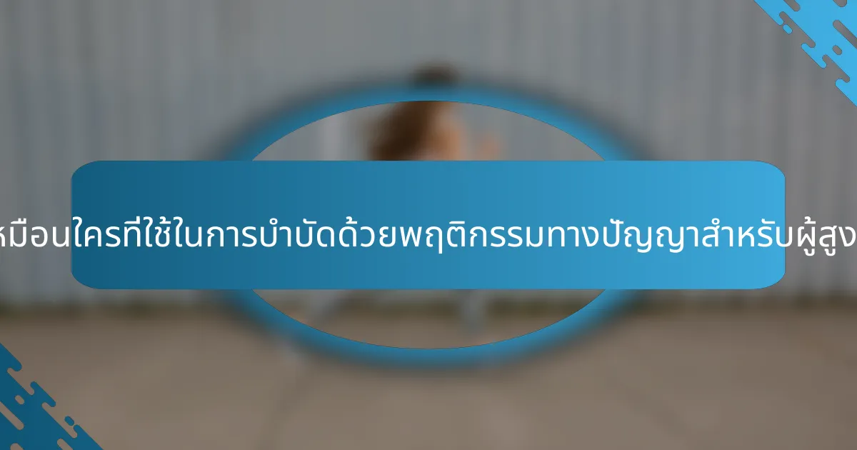 เทคนิคที่ไม่เหมือนใครที่ใช้ในการบำบัดด้วยพฤติกรรมทางปัญญาสำหรับผู้สูงอายุคืออะไร?
