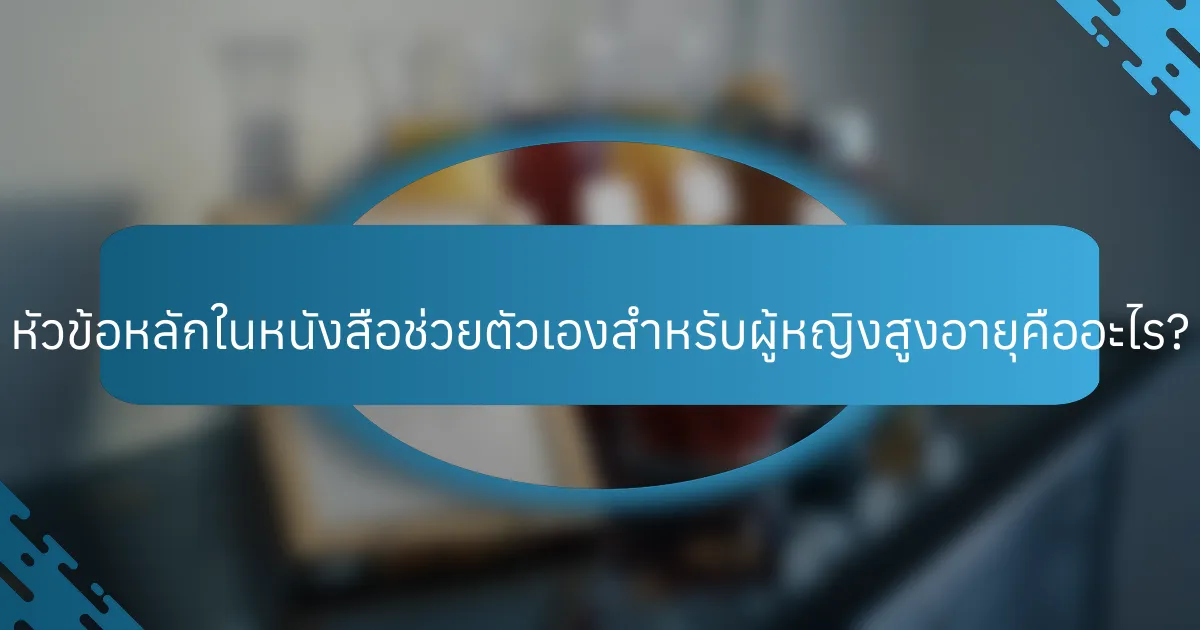 หัวข้อหลักในหนังสือช่วยตัวเองสำหรับผู้หญิงสูงอายุคืออะไร?