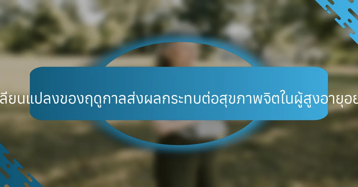 การเปลี่ยนแปลงของฤดูกาลส่งผลกระทบต่อสุขภาพจิตในผู้สูงอายุอย่างไร?