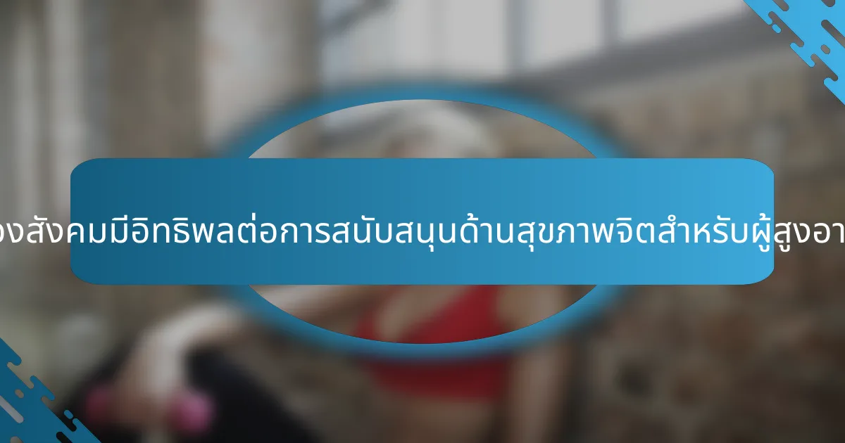 การรับรู้ของสังคมมีอิทธิพลต่อการสนับสนุนด้านสุขภาพจิตสำหรับผู้สูงอายุอย่างไร?