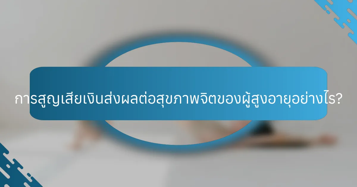 การสูญเสียเงินส่งผลต่อสุขภาพจิตของผู้สูงอายุอย่างไร?
