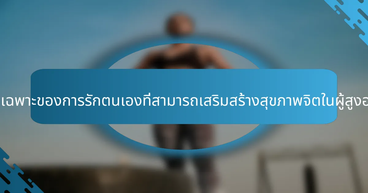 คุณลักษณะเฉพาะของการรักตนเองที่สามารถเสริมสร้างสุขภาพจิตในผู้สูงอายุคืออะไร?