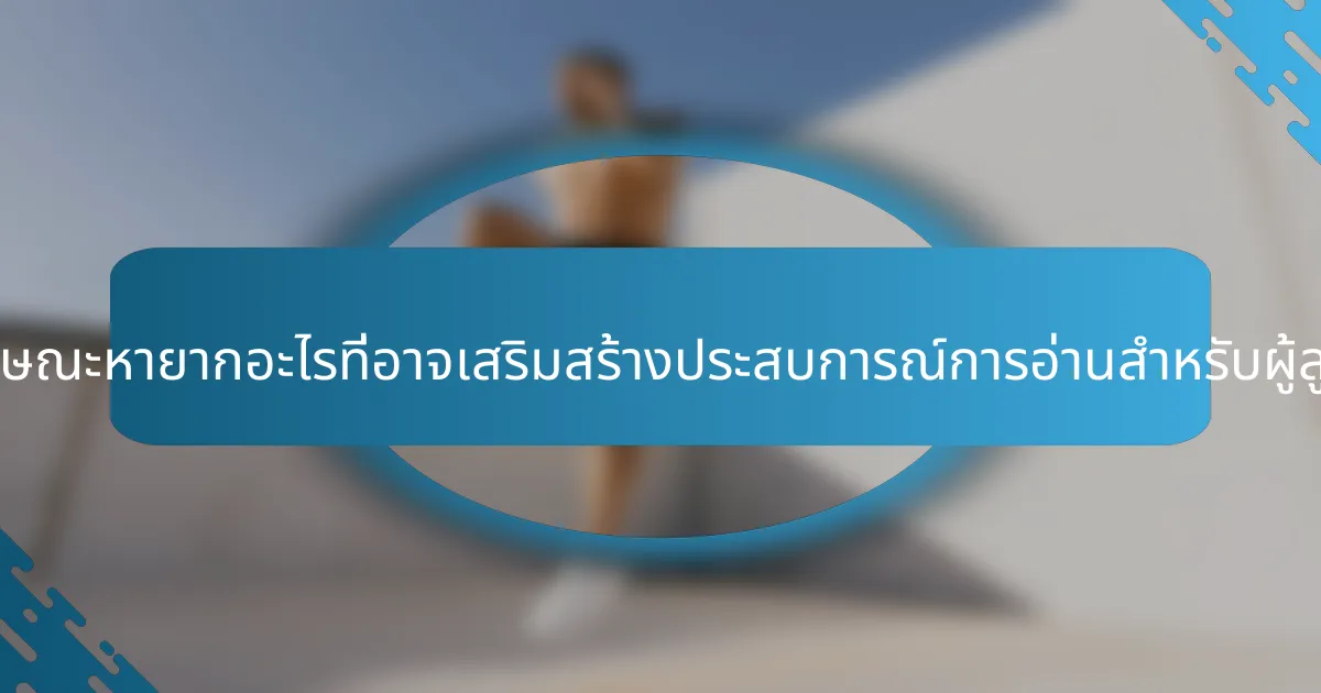 คุณลักษณะหายากอะไรที่อาจเสริมสร้างประสบการณ์การอ่านสำหรับผู้สูงอายุ?