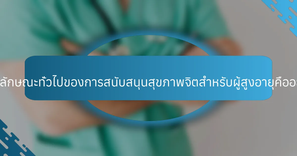 คุณลักษณะทั่วไปของการสนับสนุนสุขภาพจิตสำหรับผู้สูงอายุคืออะไร?