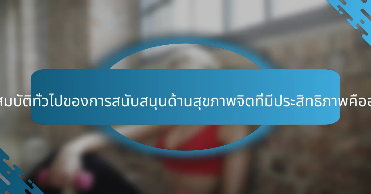 คุณสมบัติทั่วไปของการสนับสนุนด้านสุขภาพจิตที่มีประสิทธิภาพคืออะไร?