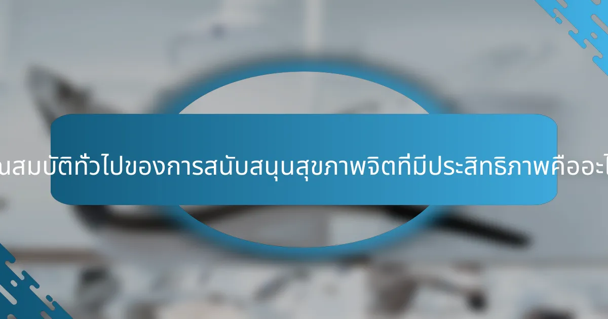 คุณสมบัติทั่วไปของการสนับสนุนสุขภาพจิตที่มีประสิทธิภาพคืออะไร?