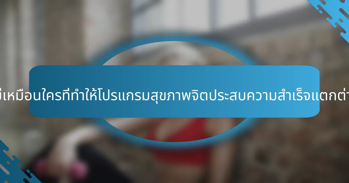 คุณสมบัติที่ไม่เหมือนใครที่ทำให้โปรแกรมสุขภาพจิตประสบความสำเร็จแตกต่างกันคืออะไร?
