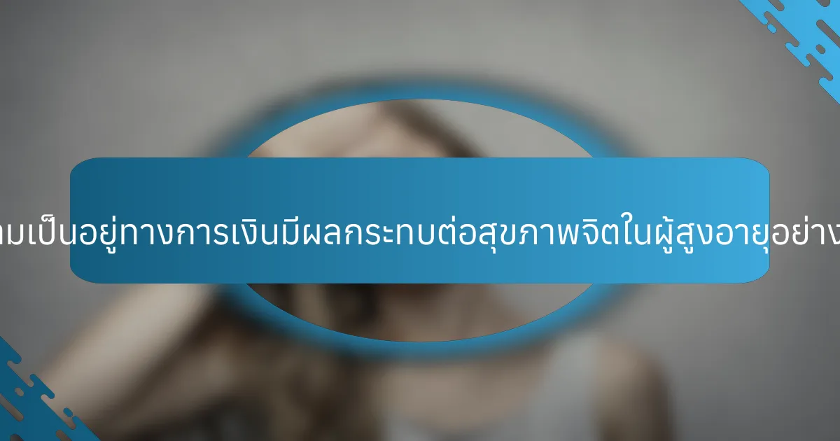 ความเป็นอยู่ทางการเงินมีผลกระทบต่อสุขภาพจิตในผู้สูงอายุอย่างไร?