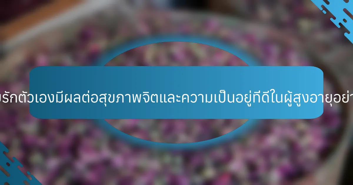 ความรักตัวเองมีผลต่อสุขภาพจิตและความเป็นอยู่ที่ดีในผู้สูงอายุอย่างไร?
