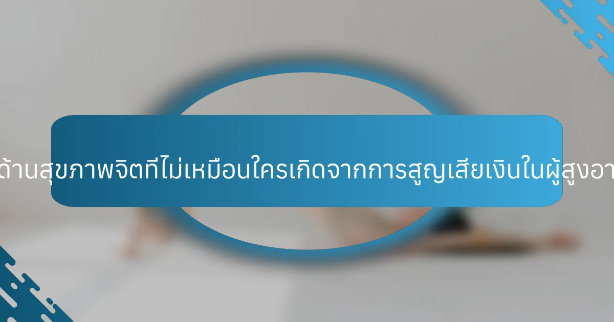 ความท้าทายด้านสุขภาพจิตที่ไม่เหมือนใครเกิดจากการสูญเสียเงินในผู้สูงอายุมีอะไรบ้าง?