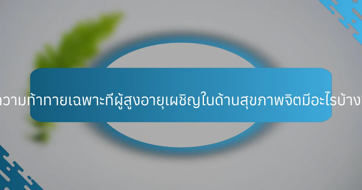 ความท้าทายเฉพาะที่ผู้สูงอายุเผชิญในด้านสุขภาพจิตมีอะไรบ้าง?