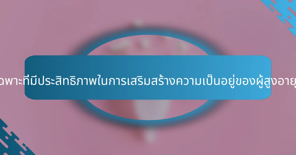 กลยุทธ์เฉพาะที่มีประสิทธิภาพในการเสริมสร้างความเป็นอยู่ของผู้สูงอายุคืออะไร?
