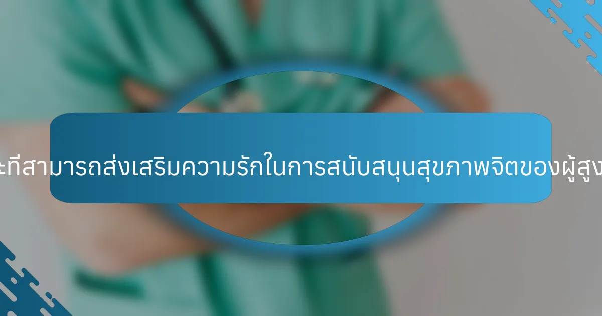 กลยุทธ์เฉพาะที่สามารถส่งเสริมความรักในการสนับสนุนสุขภาพจิตของผู้สูงอายุคืออะไร?