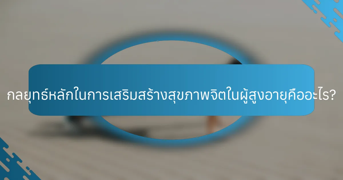 กลยุทธ์หลักในการเสริมสร้างสุขภาพจิตในผู้สูงอายุคืออะไร?