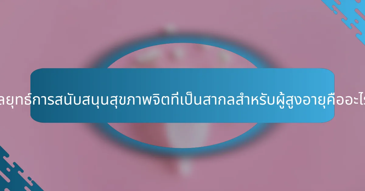 กลยุทธ์การสนับสนุนสุขภาพจิตที่เป็นสากลสำหรับผู้สูงอายุคืออะไร?