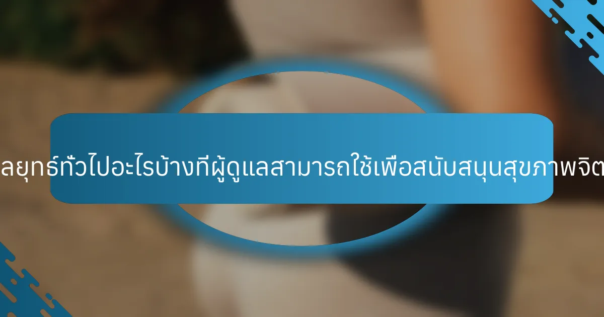 กลยุทธ์ทั่วไปอะไรบ้างที่ผู้ดูแลสามารถใช้เพื่อสนับสนุนสุขภาพจิต?