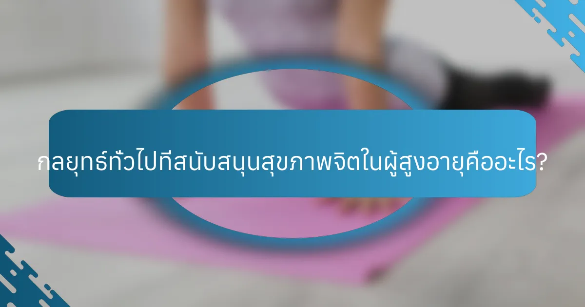 กลยุทธ์ทั่วไปที่สนับสนุนสุขภาพจิตในผู้สูงอายุคืออะไร?
