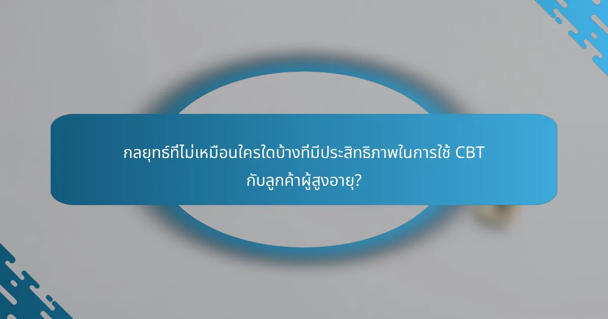 กลยุทธ์ที่ไม่เหมือนใครใดบ้างที่มีประสิทธิภาพในการใช้ CBT กับลูกค้าผู้สูงอายุ?