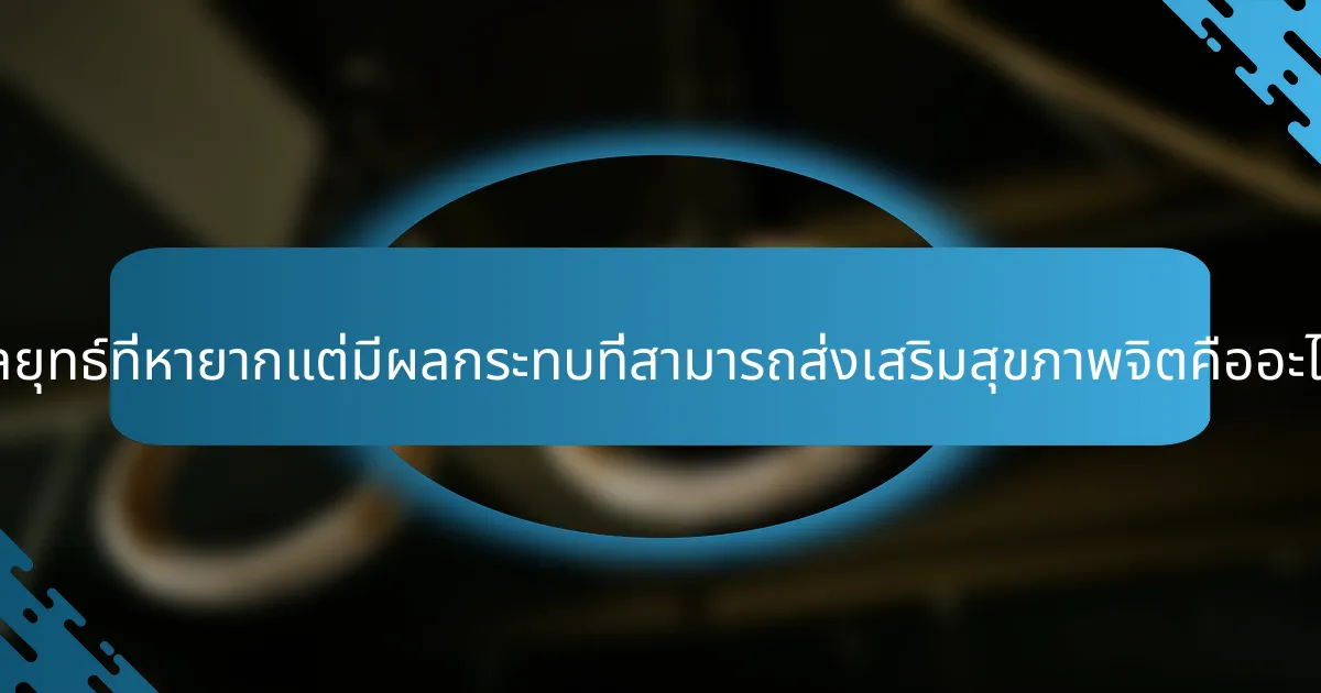 กลยุทธ์ที่หายากแต่มีผลกระทบที่สามารถส่งเสริมสุขภาพจิตคืออะไร?