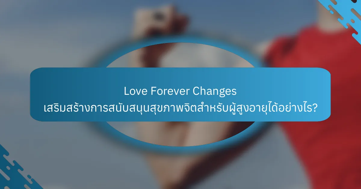 Love Forever Changes เสริมสร้างการสนับสนุนสุขภาพจิตสำหรับผู้สูงอายุได้อย่างไร?
