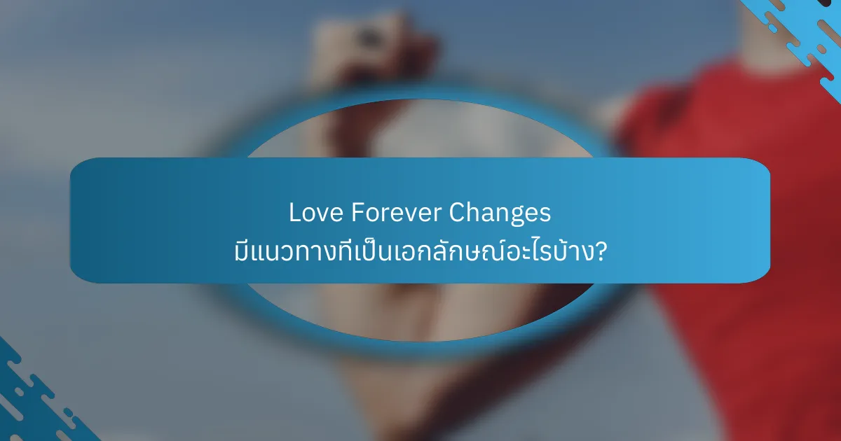 Love Forever Changes มีแนวทางที่เป็นเอกลักษณ์อะไรบ้าง?