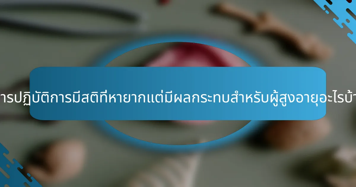 มีการปฏิบัติการมีสติที่หายากแต่มีผลกระทบสำหรับผู้สูงอายุอะไรบ้าง?