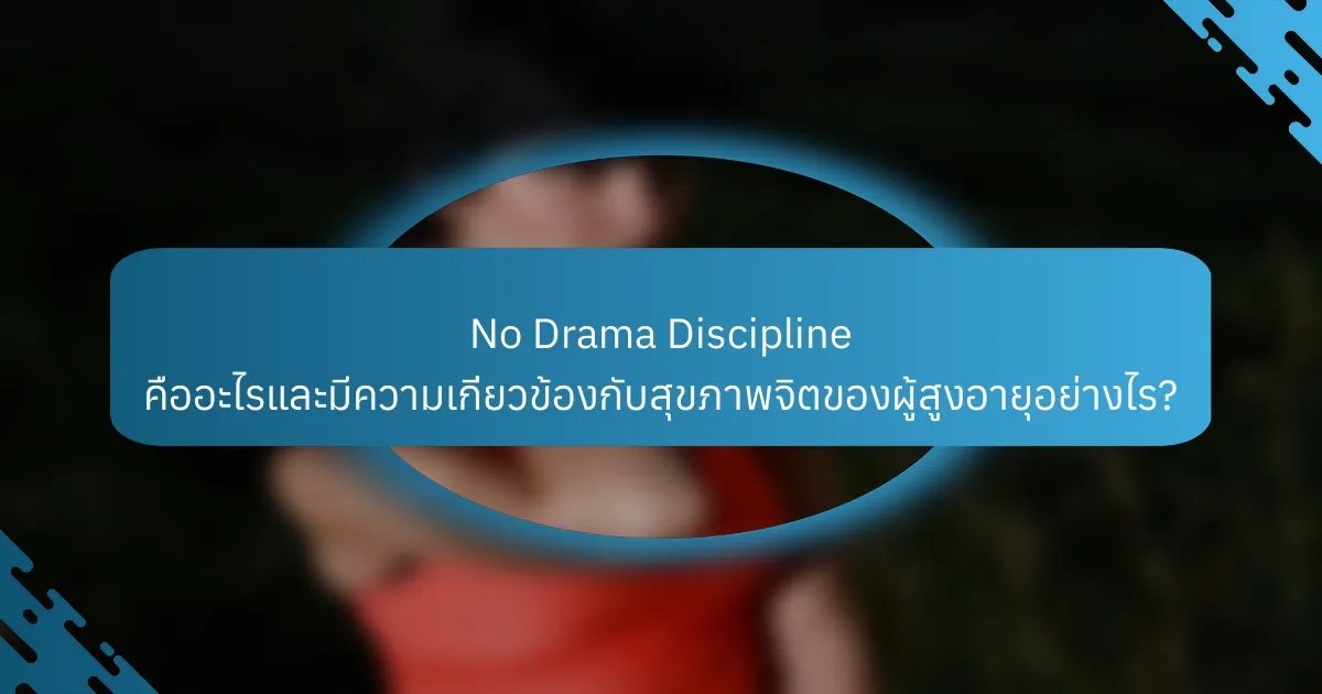 No Drama Discipline คืออะไรและมีความเกี่ยวข้องกับสุขภาพจิตของผู้สูงอายุอย่างไร?
