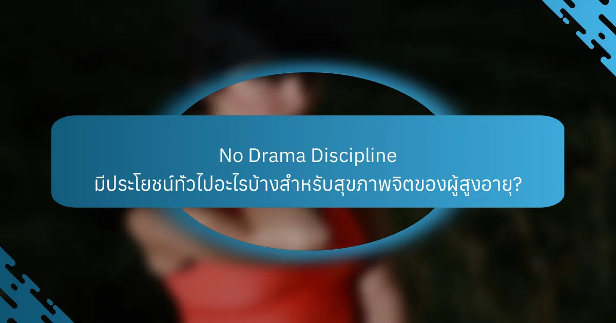 No Drama Discipline มีประโยชน์ทั่วไปอะไรบ้างสำหรับสุขภาพจิตของผู้สูงอายุ?
