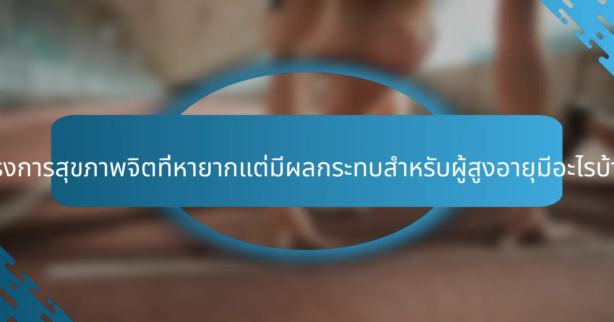 โครงการสุขภาพจิตที่หายากแต่มีผลกระทบสำหรับผู้สูงอายุมีอะไรบ้าง?