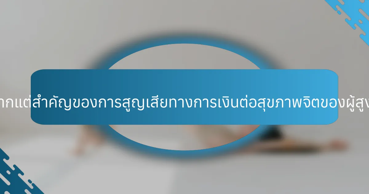 ผลกระทบที่หายากแต่สำคัญของการสูญเสียทางการเงินต่อสุขภาพจิตของผู้สูงอายุมีอะไรบ้าง?