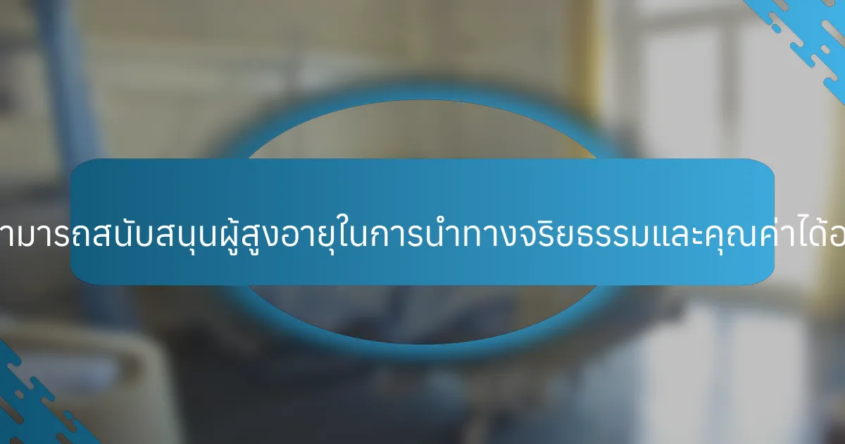ผู้ดูแลสามารถสนับสนุนผู้สูงอายุในการนำทางจริยธรรมและคุณค่าได้อย่างไร?