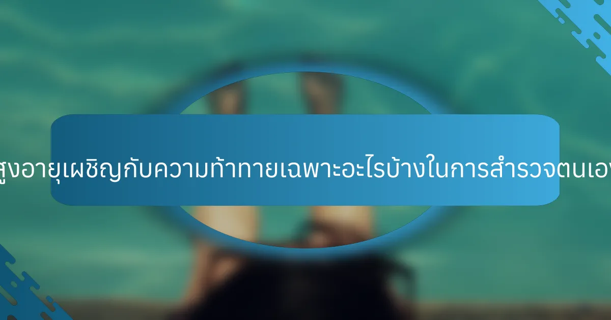 ผู้สูงอายุเผชิญกับความท้าทายเฉพาะอะไรบ้างในการสำรวจตนเอง?