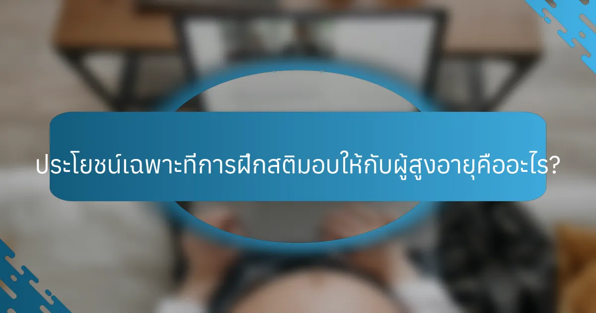 ประโยชน์เฉพาะที่การฝึกสติมอบให้กับผู้สูงอายุคืออะไร?