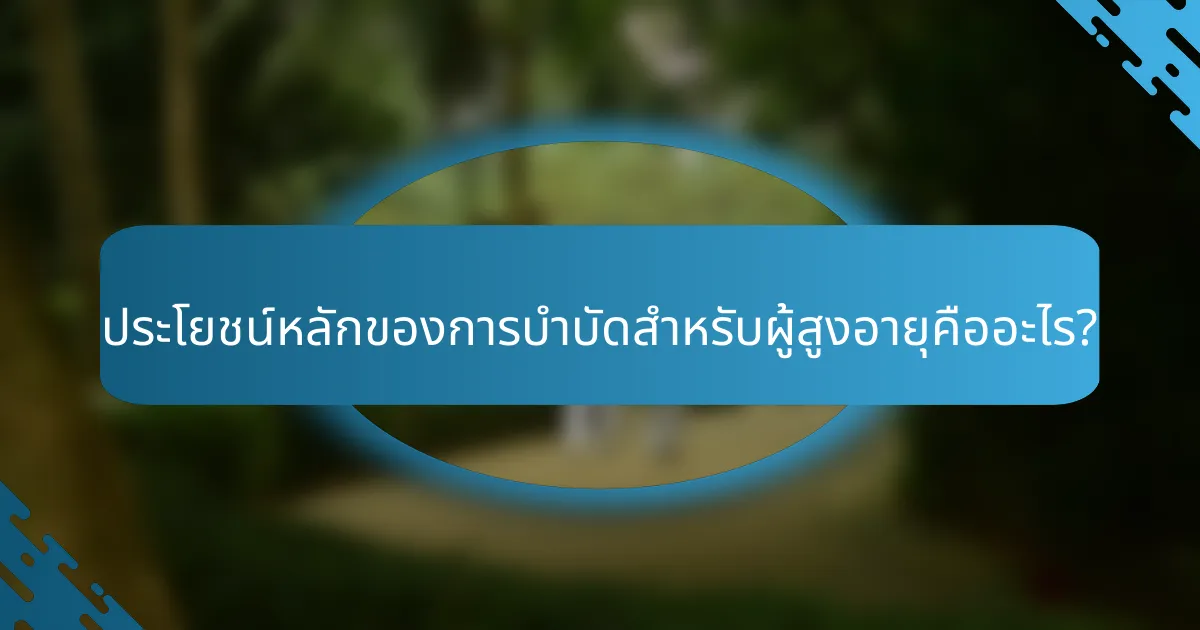 ประโยชน์หลักของการบำบัดสำหรับผู้สูงอายุคืออะไร?