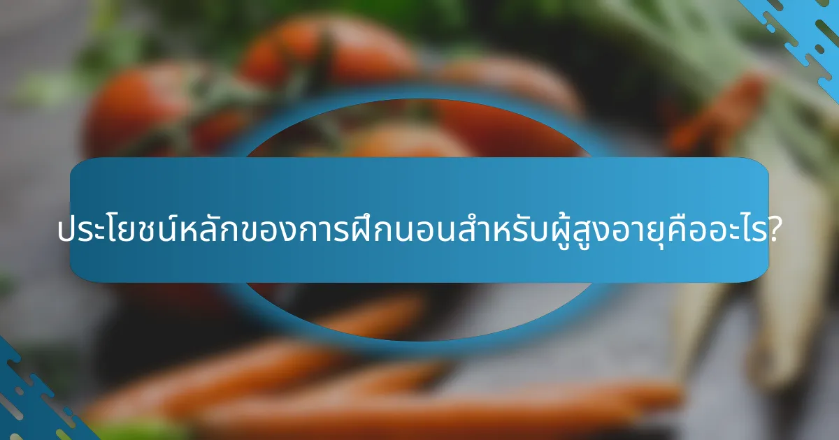 ประโยชน์หลักของการฝึกนอนสำหรับผู้สูงอายุคืออะไร?