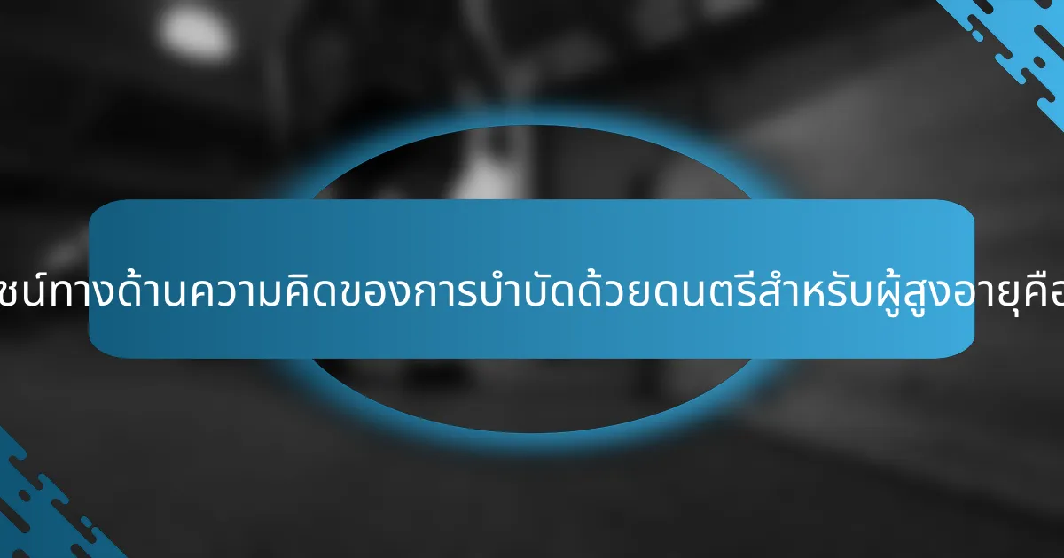 ประโยชน์ทางด้านความคิดของการบำบัดด้วยดนตรีสำหรับผู้สูงอายุคืออะไร?