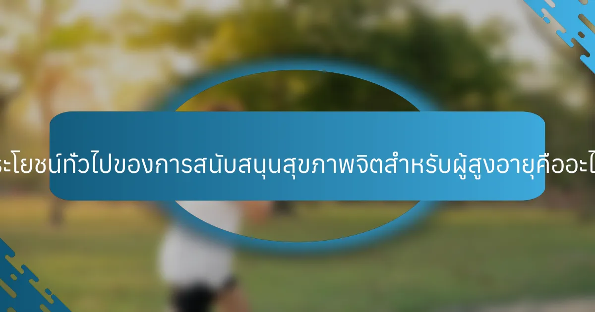 ประโยชน์ทั่วไปของการสนับสนุนสุขภาพจิตสำหรับผู้สูงอายุคืออะไร?