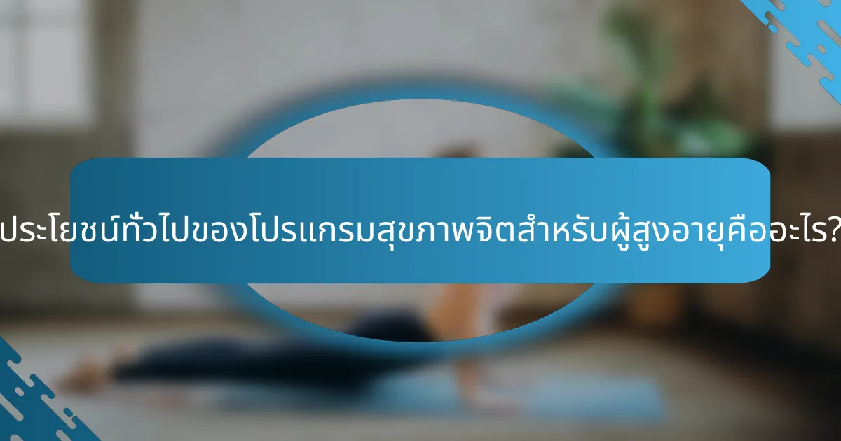 ประโยชน์ทั่วไปของโปรแกรมสุขภาพจิตสำหรับผู้สูงอายุคืออะไร?
