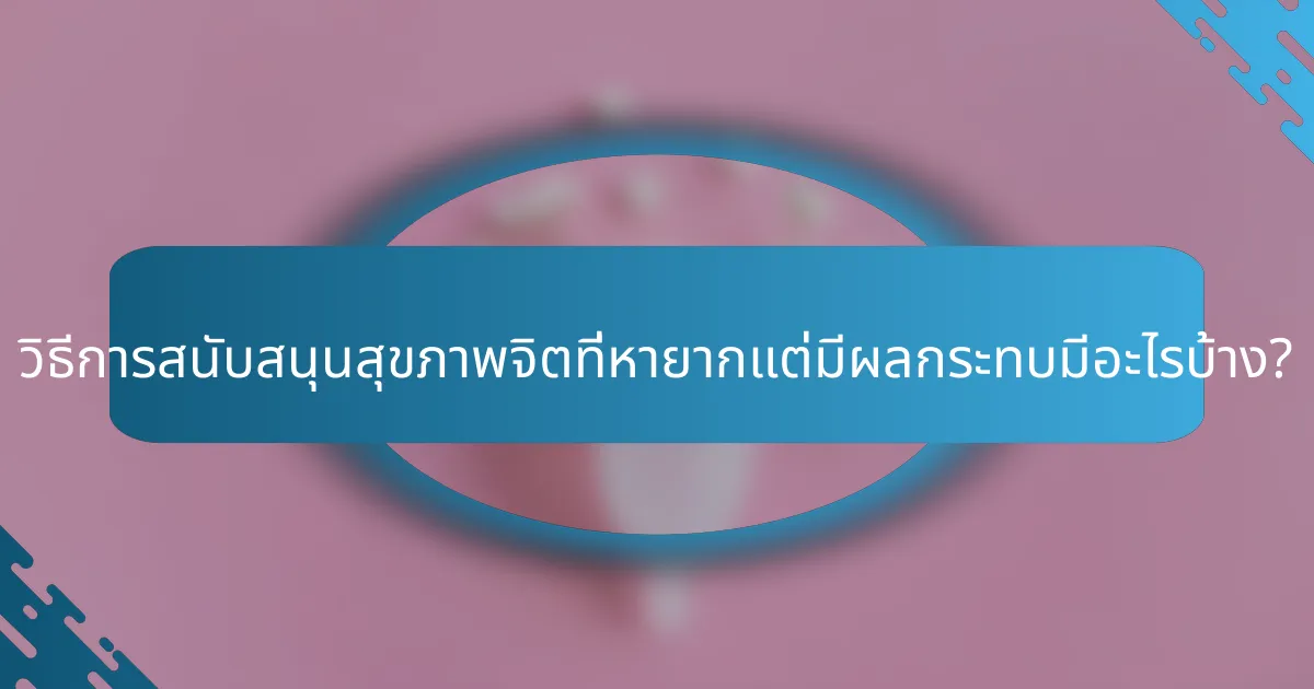 วิธีการสนับสนุนสุขภาพจิตที่หายากแต่มีผลกระทบมีอะไรบ้าง?